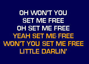 0H WON'T YOU
SET ME FREE
0H SET ME FREE
YEAH SET MEFREE
WON'T YOU SET ME FREE
LITI'LE DARLIN'