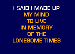 I SAID I MADE UP
MY MIND
TO LIVE

IN MEMORY
OF THE
LONESOME TIMES