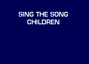 SING THE SONG
CHILDREN