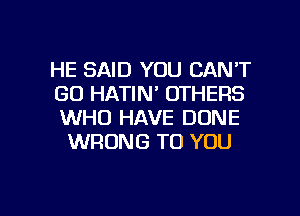 HE SAID YOU CAN'T

GD HATIN' OTHERS
WHO HAVE DONE
WRONG TO YOU

g