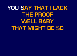 YOU SAY THAT I UlCK
THE PROOF
WELL BABY

THAT MIGHT BE SO