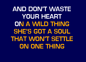 AND DUMT WASTE
YOUR HEART
ON A VVlLD THING
SHE'S GOT A SOUL
THAT WONT SETTLE
ON ONE THING