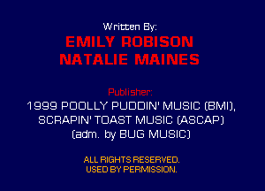 W ritten Byz

1 999 PDDLLY PUDDIN' MUSIC (BMIJ.
SCRAPIN' TOAST MUSIC LASCAPJ
(adml by BUG MUSIC)

ALL RIGHTS RESERVED
USED BY PERMISSION