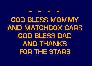 GOD BLESS MOMMY
AND MATCHBOX CARS
GOD BLESS DAD
AND THANKS
FOR THE STARS