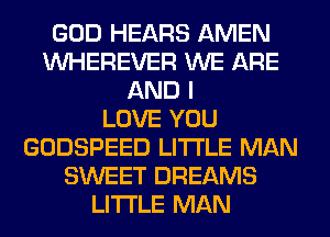 GOD HEARS AMEN
VVHEREVER WE ARE
AND I
LOVE YOU
GODSPEED LITI'LE MAN
SWEET DREAMS
LITI'LE MAN