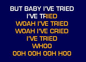 BUT BABY I'VE TRIED
I'VE TRIED
WOAH I'VE TRIED
WOAH PVE CRIED
I'VE TRIED
WHOO
00H 00H 00H H00