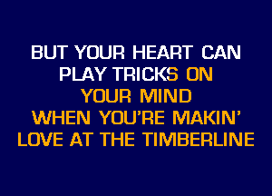 BUT YOUR HEART CAN
PLAY TRICKS ON
YOUR MIND
WHEN YOU'RE MAKIN'
LOVE AT THE TIMBERLINE