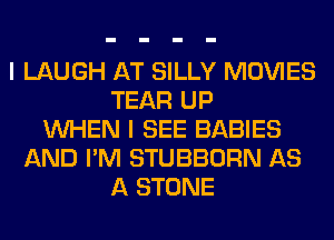I LAUGH AT SILLY MOVIES
TEAR UP
WHEN I SEE BABIES
AND I'M STUBBORN AS
A STONE