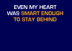 EVEN MY HEART
WAS SMART ENOUGH
TO STAY BEHIND
