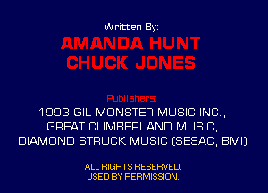 Written Byi

1993 GIL MONSTER MUSIC INC,
GREAT CUMBERLAND MUSIC,
DIAMOND STRUCK MUSIC ESESAC, BMIJ

ALL RIGHTS RESERVED.
USED BY PERMISSION.