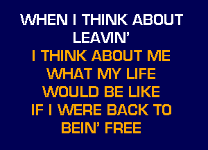 INHEN I THINK ABOUT
LEl-W'IN'

I THINK ABOUT ME
INHAT MY LIFE
WOULD BE LIKE

IF I WERE BACK TO

BEIN' FREE