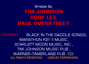 Written Byi

BLACK IN THE SADDLE SONGS,
MARATHON KEY II MUSIC,
SCARLET MDDN MUSIC, INC,
TIM JOHNSON MUSIC PUB,

WARNER-TAMERLANE PUB. CD.
ALL RIGHTS RESERVED. USED BY PERMISSION.