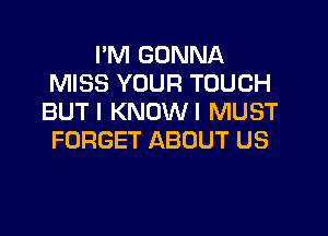 I'M GONNA
MISS YOUR TOUCH
BUTI KNOWI MUST

FORGET ABOUT US