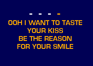 00H I WANT TO TASTE
YOUR KISS

BE THE REASON
FOR YOUR SMILE
