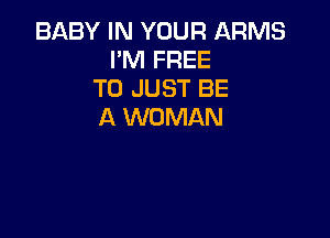 BABY IN YOUR ARMS
I'M FREE
TO JUST BE
A WOMAN