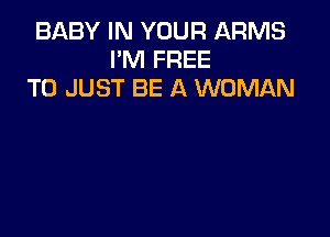 BABY IN YOUR ARMS
I'M FREE
TO JUST BE A WOMAN