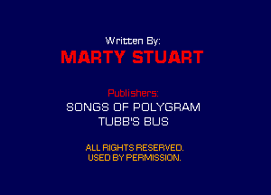W ritten Bv

SONGS OF PDLYGPAM
TUBB'S BUS

ALL RIGHTS RESERVED
USED BY PERMISSION