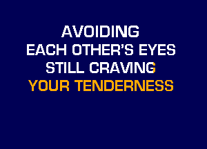 AVOIDING
EACH OTHERS EYES
STILL CRAVING
YOUR TENDERNESS