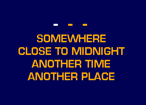 SOMEWHERE
CLOSE TO MIDNIGHT
ANOTHER TIME
ANOTHER PLACE