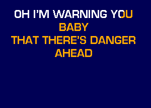 0H I'M WARNING YOU
BABY

THAT THERE'S DANGER
AHEAD