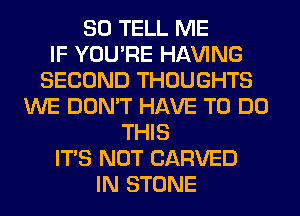 SO TELL ME
IF YOU'RE Hl-W'ING
SECOND THOUGHTS
WE DON'T HAVE TO DO
THIS
ITS NOT CARVED
IN STONE