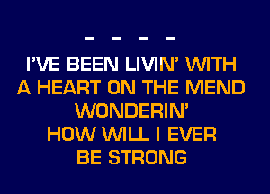 I'VE BEEN LIVIN' WITH
A HEART ON THE MEND
WONDERIM
HOW WILL I EVER
BE STRONG