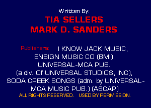 Written Byi

I KNOW JACK MUSIC,
ENSIGN MUSIC CID EBMIJ.
UNIVERSAL-MCA PUB.
Ea div. Elf UNIVERSAL STUDIOS, INC).
SODA CREEK SONGS Eadm. by UNIVERSAL-

MCA MUSIC PUB.) EASCAPJ
ALL RIGHTS RESERVED. USED BY PERMISSION.