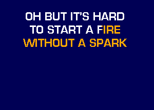0H BUT IT'S HARD
TO START A FIRE
WTHOUT A SPARK
