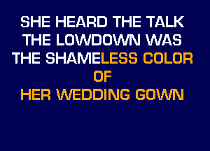 SHE HEARD THE TALK
THE LOWDOWN WAS
THE SHAMELESS COLOR
OF
HER WEDDING GOWN