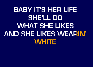 BABY ITS HER LIFE
SHE'LL DO
WHAT SHE LIKES
AND SHE LIKES WEARIM
WHITE