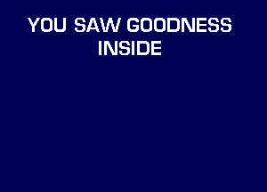 YOU SAW GODDNESS
INSIDE