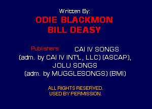Written By

CAI IV SONGS

(adm by CAI IV INT'L, LLCJ EASCAPL
JDLU SONGS
(adm by MUGGLESDNGSJ IBMIJ

ALL RIGHTS RESERVED
USED BY PERMISSJON