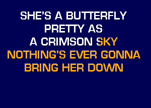 SHE'S A BUTTERFLY
PRETTY AS
A CRIMSON SKY
NOTHING'S EVER GONNA
BRING HER DOWN