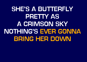 SHE'S A BUTTERFLY
PRETTY AS
A CRIMSON SKY
NOTHING'S EVER GONNA
BRING HER DOWN