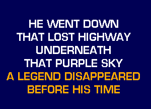 HE WENT DOWN
THAT LOST HIGHWAY
UNDERNEATH
THAT PURPLE SKY
A LEGEND DISAPPEARED
BEFORE HIS TIME