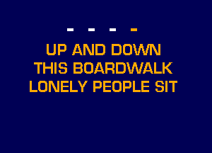 UP AND DOWN
THIS BDARDWALK

LONELY PEOPLE SIT