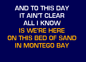 AND TO THIS DAY
IT AIN'T CLEAR
ALL I KNOW
IS WERE HERE
ON THIS BED 0F SAND
IN MONTEGO BAY