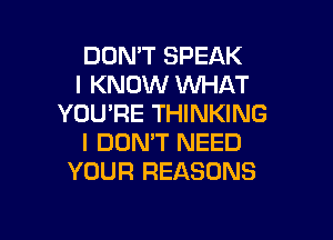 DON'T SPEAK
I KNOW WHAT
YOU'RE THINKING

I DON'T NEED
YOUR REASONS