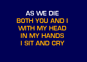 ASMEEME
BOTH YOU AND I
VWHiMYFEAD

IN MY HANDS
I SIT AND CRY