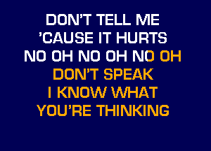 DDMT TELL ME
'CAUSE IT HURTS
ND OH ND OH ND OH
DOMT SPEAK
I KNOW WHAT
YOU'RE THINKING