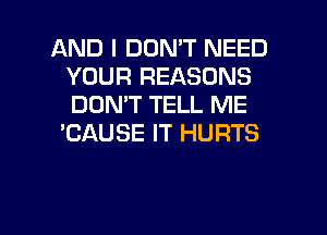 AND I DON'T NEED
YOUR REASONS
DON'T TELL ME

'CAUSE IT HURTS

g