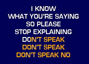 I KNOW
WHAT YOU'RE SAYING
SO PLEASE
STOP EXPLAINING
DON'T SPEAK
DON'T SPEAK
DON'T SPEAK N0