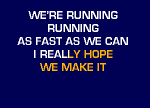 WERE RUNNING
RUNNING
AS FAST AS WE CAN
I REALLY HOPE
WE MAKE IT