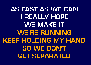 AS FAST AS WE CAN
I REALLY HOPE
WE MAKE IT
WERE RUNNING
KEEP HOLDING MY HAND
SO WE DON'T
GET SEPARATED