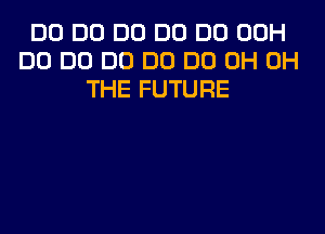 DO D0 DO DC) DC) 00H
DO DO DO DO DO 0H 0H
THE FUTURE