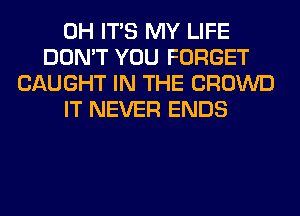 0H ITS MY LIFE
DON'T YOU FORGET
CAUGHT IN THE CROWD
IT NEVER ENDS