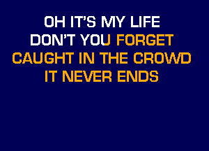 0H ITS MY LIFE
DON'T YOU FORGET
CAUGHT IN THE CROWD
IT NEVER ENDS