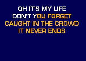 0H ITS MY LIFE
DON'T YOU FORGET
CAUGHT IN THE CROWD
IT NEVER ENDS