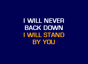 I WILL NEVER
BACK DOWN

I WILL STAND
BY YOU