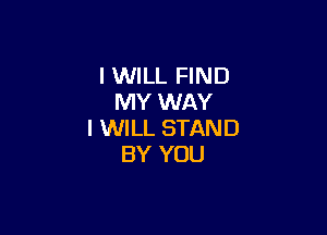 I WILL FIND
MY WAY

I WILL STAND
BY YOU